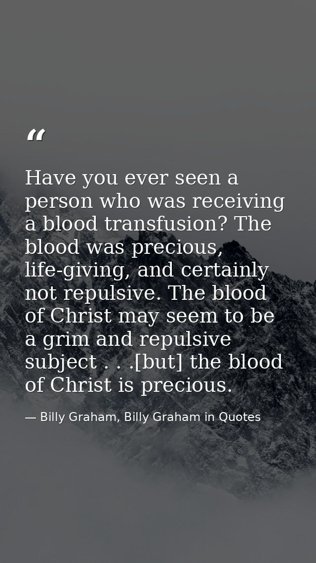 Have you ever seen a person who was receiving a blood transfusion? The blood was precious, life-giving, and certainly no — Billy Graham, Billy Graham in Quotes