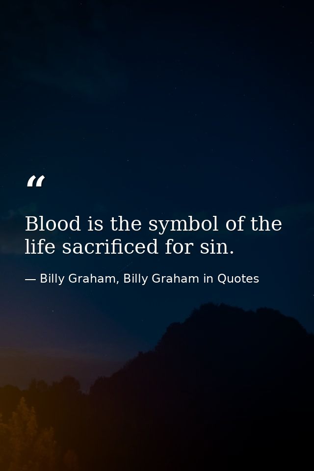 Blood is the symbol of the life sacrificed for sin. — Billy Graham, Billy Graham in Quotes