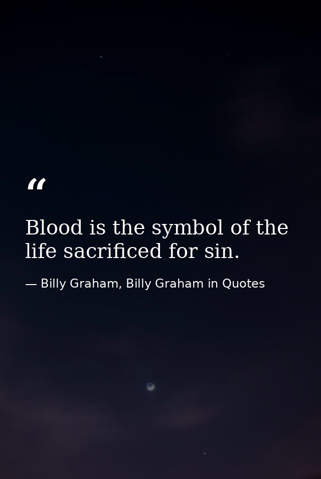 Blood is the symbol of the life sacrificed for sin. — Billy Graham, Billy Graham in Quotes