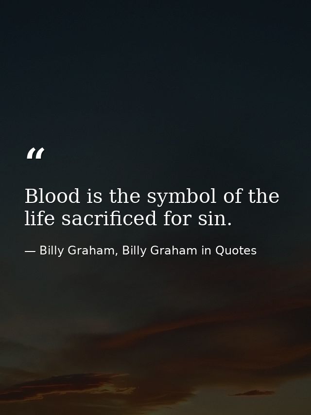 Blood is the symbol of the life sacrificed for sin. — Billy Graham, Billy Graham in Quotes