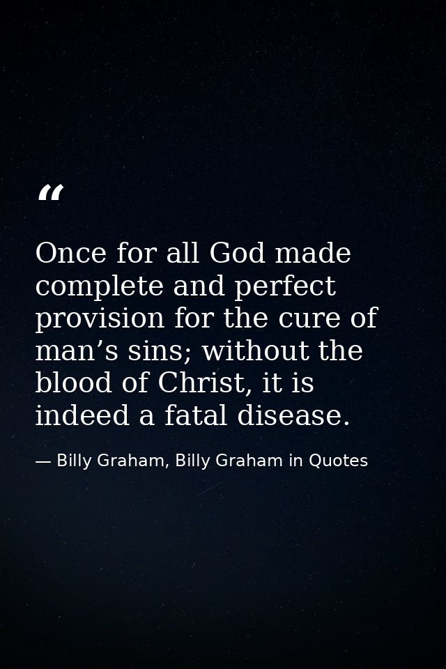 Once for all God made complete and perfect provision for the cure of man’s sins; without the blood of Christ, it is inde — Billy Graham, Billy Graham in Quotes