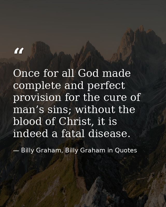 Once for all God made complete and perfect provision for the cure of man’s sins; without the blood of Christ, it is inde — Billy Graham, Billy Graham in Quotes