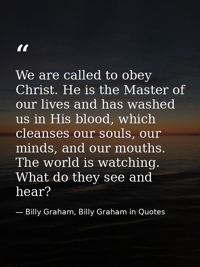 We are called to obey Christ. He is the Master of our lives and has washed us in His blood, which cleanses our souls, ou — Billy Graham, Billy Graham in Quotes