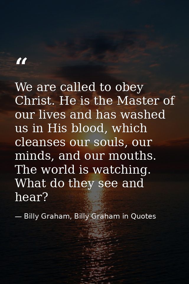 We are called to obey Christ. He is the Master of our lives and has washed us in His blood, which cleanses our souls, ou — Billy Graham, Billy Graham in Quotes