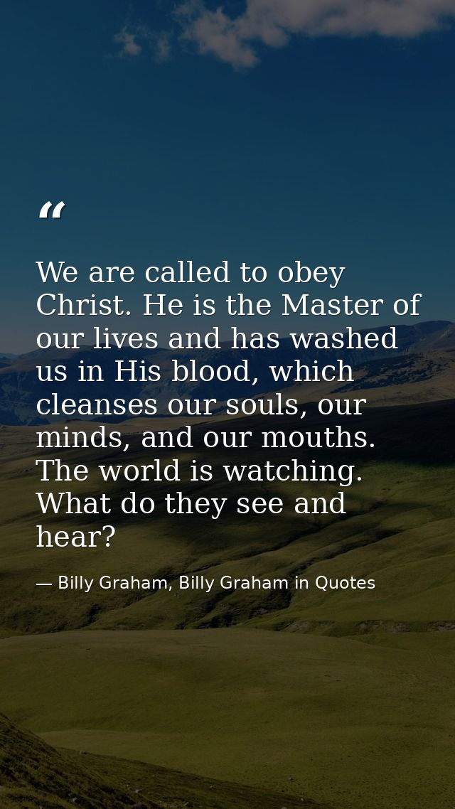 We are called to obey Christ. He is the Master of our lives and has washed us in His blood, which cleanses our souls, ou — Billy Graham, Billy Graham in Quotes