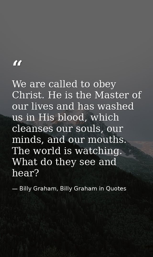 We are called to obey Christ. He is the Master of our lives and has washed us in His blood, which cleanses our souls, ou — Billy Graham, Billy Graham in Quotes