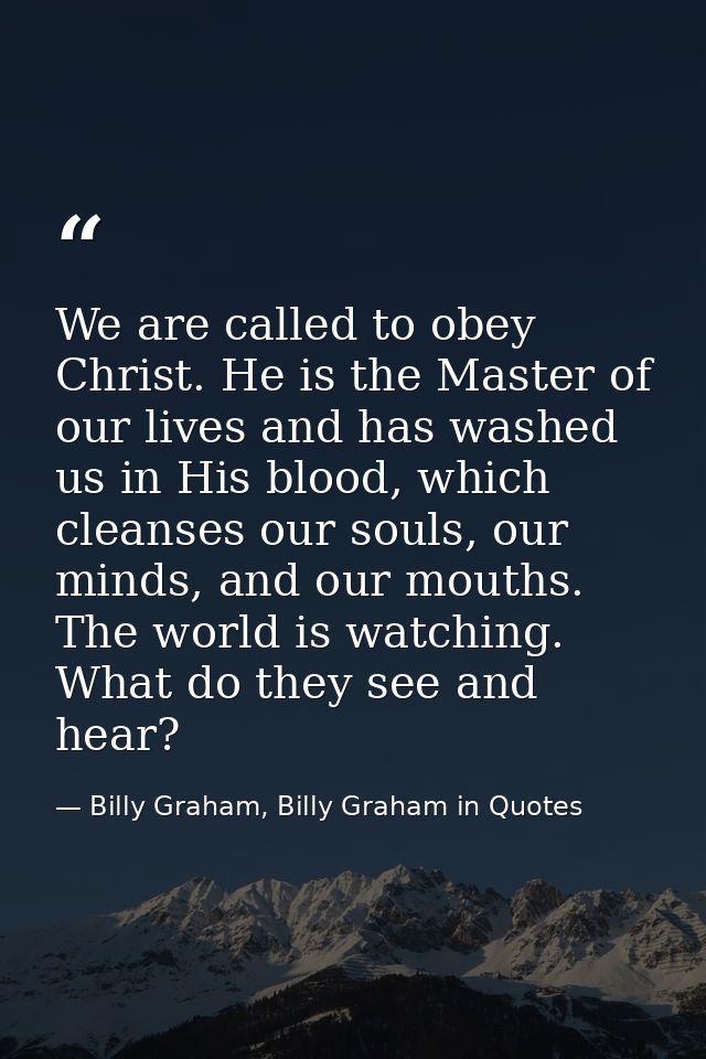 We are called to obey Christ. He is the Master of our lives and has washed us in His blood, which cleanses our souls, ou — Billy Graham, Billy Graham in Quotes