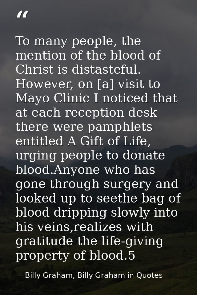 To many people, the mention of the blood of Christ is distasteful. However, on [a] visit to Mayo Clinic I noticed that a — Billy Graham, Billy Graham in Quotes