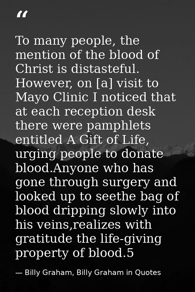 To many people, the mention of the blood of Christ is distasteful. However, on [a] visit to Mayo Clinic I noticed that a — Billy Graham, Billy Graham in Quotes