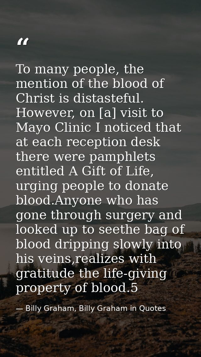 To many people, the mention of the blood of Christ is distasteful. However, on [a] visit to Mayo Clinic I noticed that a — Billy Graham, Billy Graham in Quotes