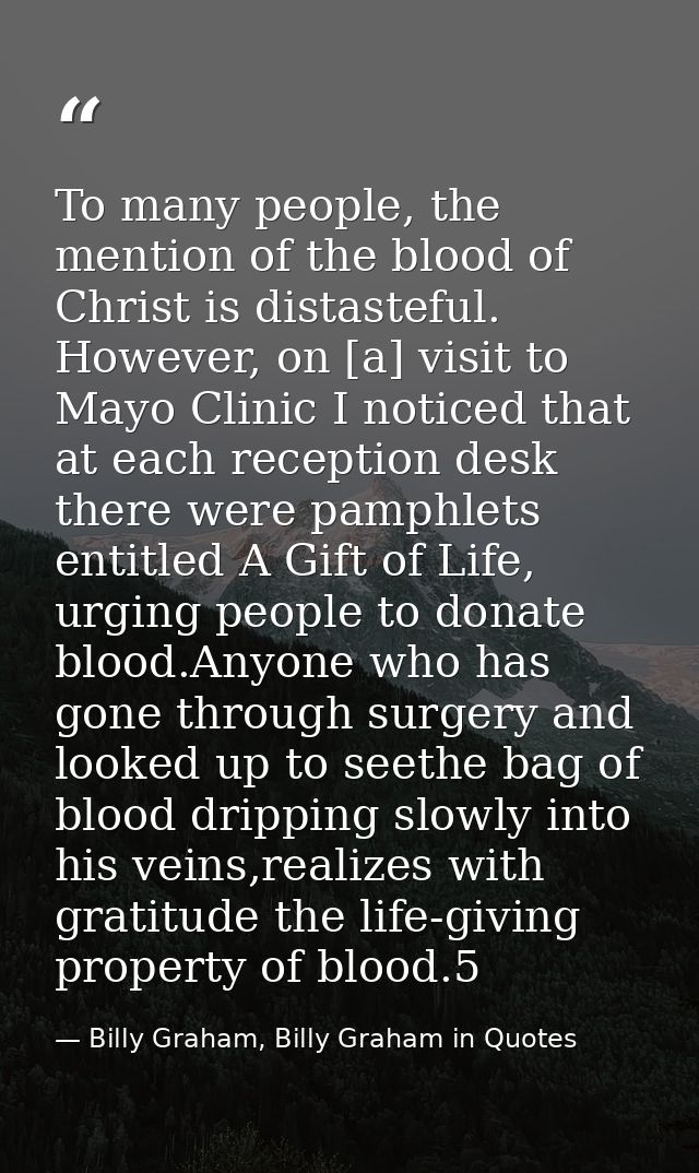 To many people, the mention of the blood of Christ is distasteful. However, on [a] visit to Mayo Clinic I noticed that a — Billy Graham, Billy Graham in Quotes