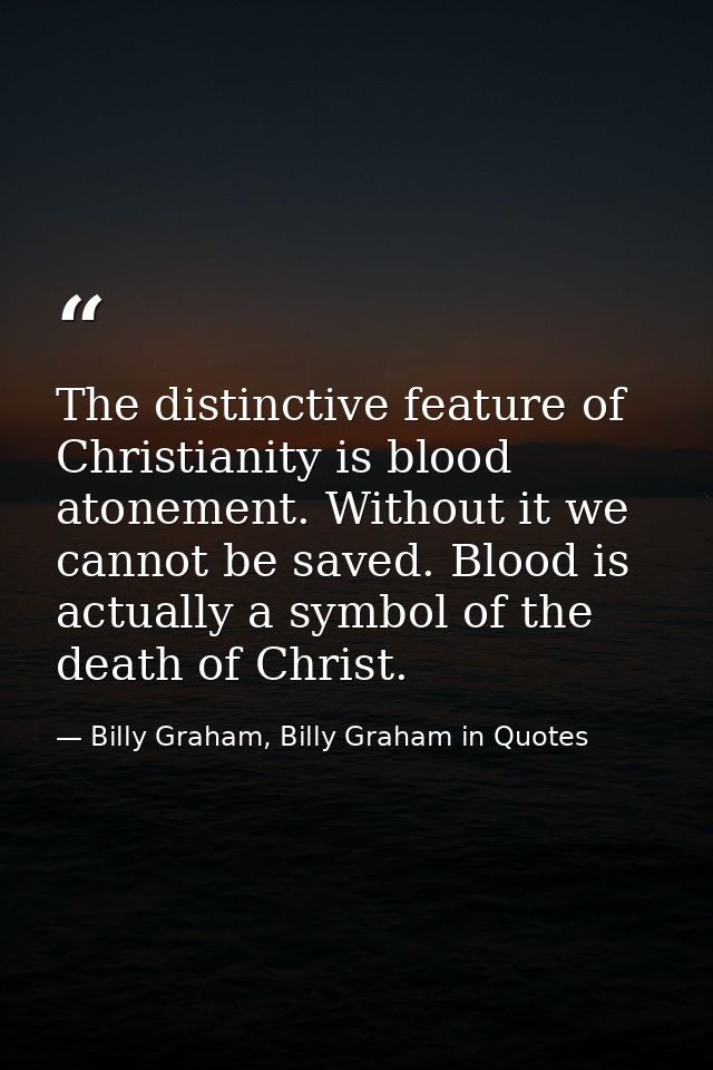 The distinctive feature of Christianity is blood atonement. Without it we cannot be saved. Blood is actually a symbol of — Billy Graham, Billy Graham in Quotes
