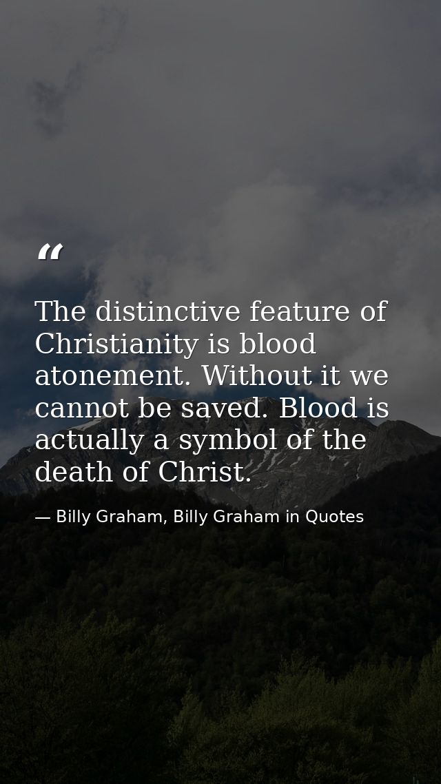 The distinctive feature of Christianity is blood atonement. Without it we cannot be saved. Blood is actually a symbol of — Billy Graham, Billy Graham in Quotes