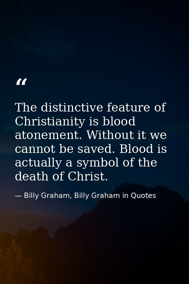 The distinctive feature of Christianity is blood atonement. Without it we cannot be saved. Blood is actually a symbol of — Billy Graham, Billy Graham in Quotes