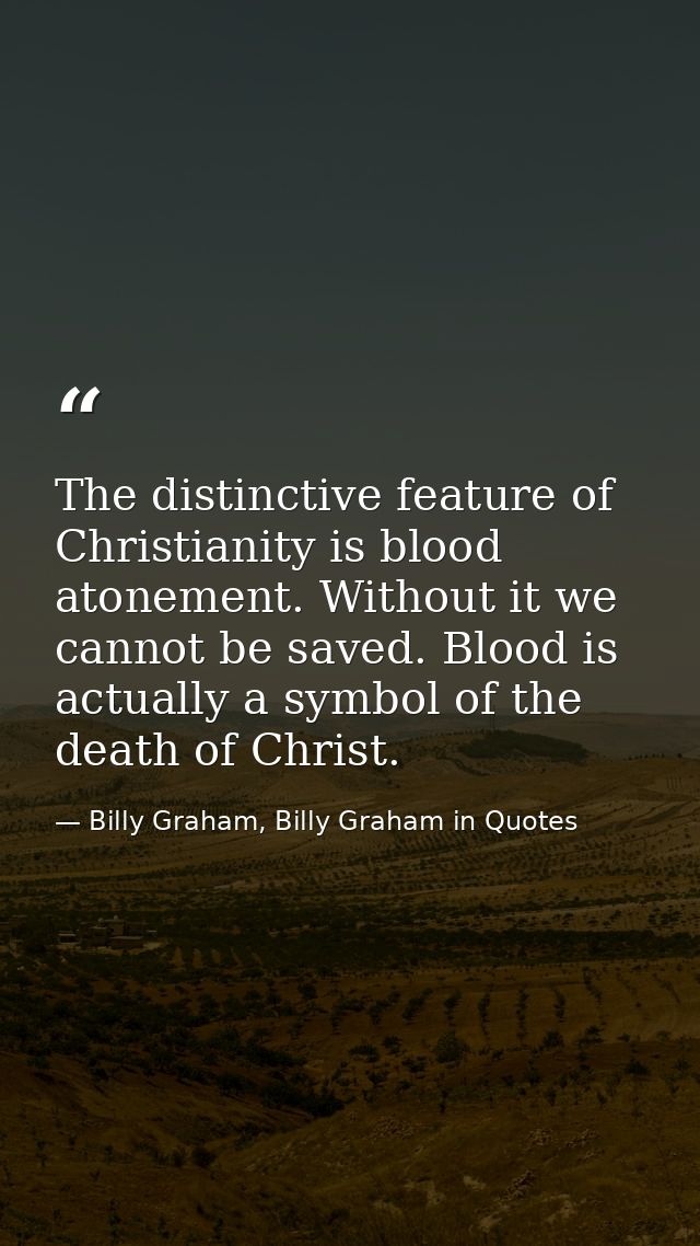 The distinctive feature of Christianity is blood atonement. Without it we cannot be saved. Blood is actually a symbol of — Billy Graham, Billy Graham in Quotes