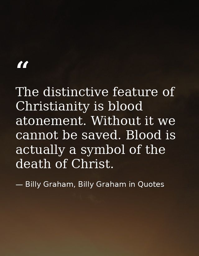 The distinctive feature of Christianity is blood atonement. Without it we cannot be saved. Blood is actually a symbol of — Billy Graham, Billy Graham in Quotes