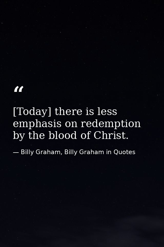 [Today] there is less emphasis on redemption by the blood of Christ. — Billy Graham, Billy Graham in Quotes