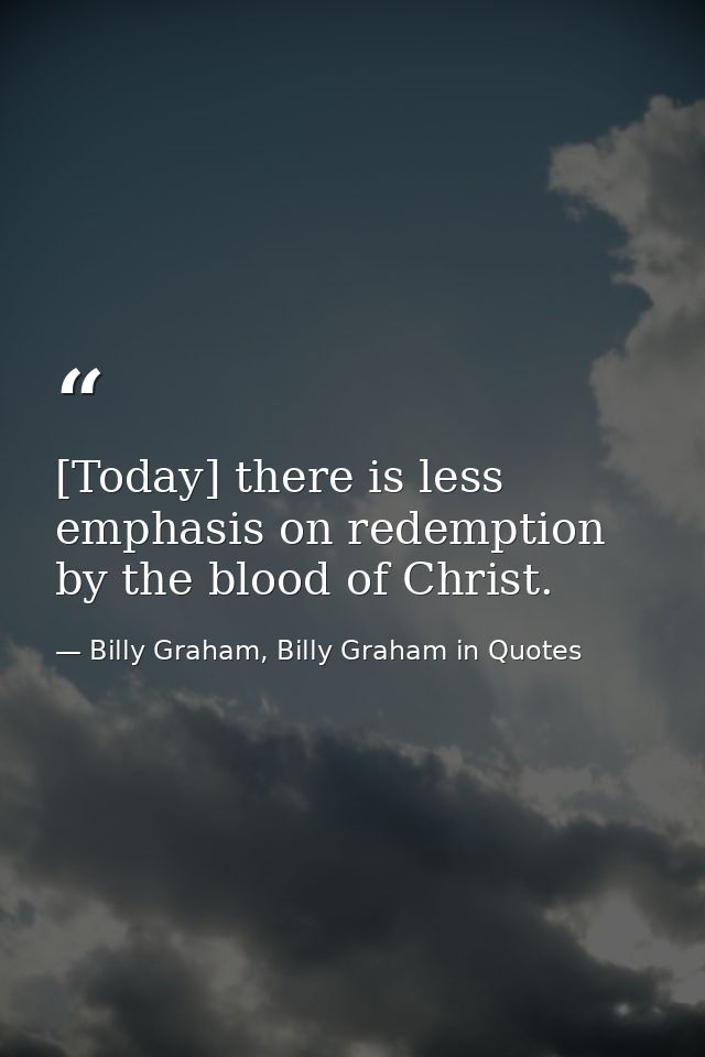[Today] there is less emphasis on redemption by the blood of Christ. — Billy Graham, Billy Graham in Quotes