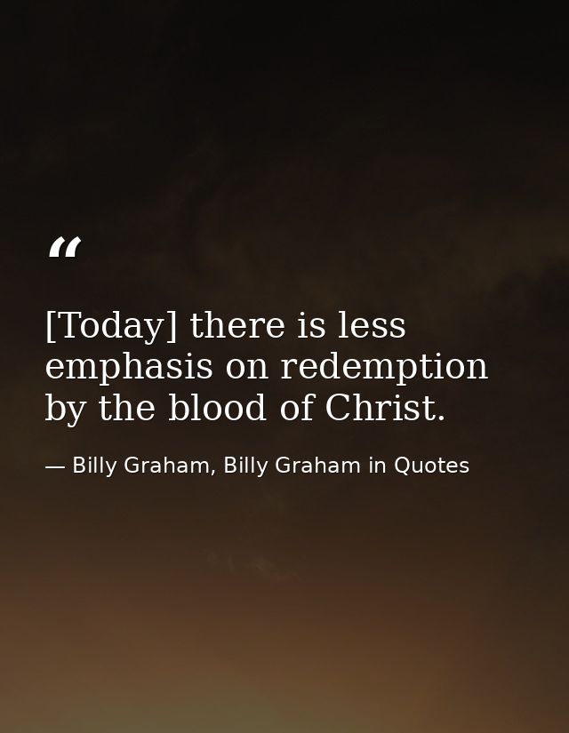 [Today] there is less emphasis on redemption by the blood of Christ. — Billy Graham, Billy Graham in Quotes