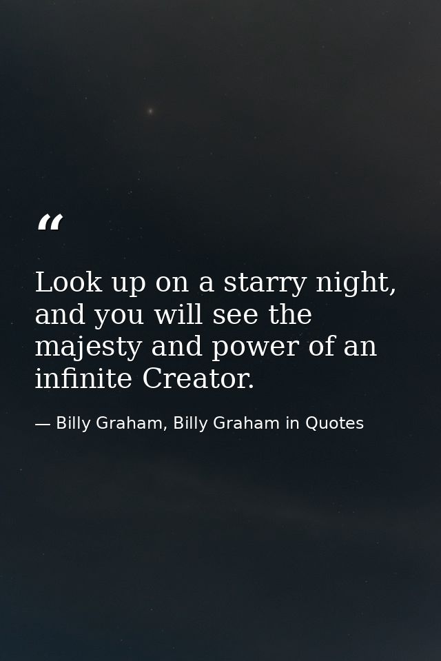 Look up on a starry night, and you will see the majesty and power of an infinite Creator. — Billy Graham, Billy Graham in Quotes