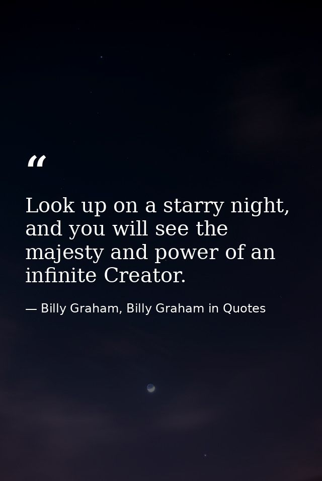 Look up on a starry night, and you will see the majesty and power of an infinite Creator. — Billy Graham, Billy Graham in Quotes
