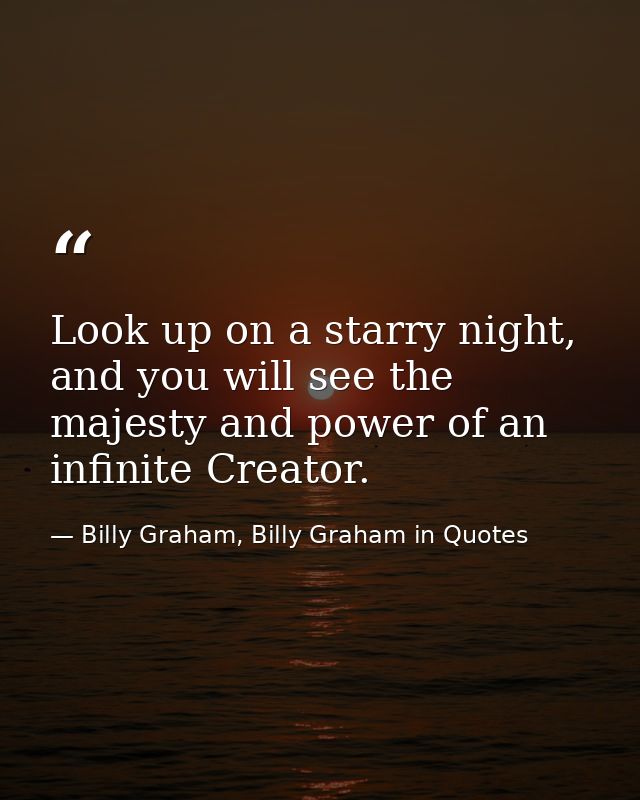 Look up on a starry night, and you will see the majesty and power of an infinite Creator. — Billy Graham, Billy Graham in Quotes