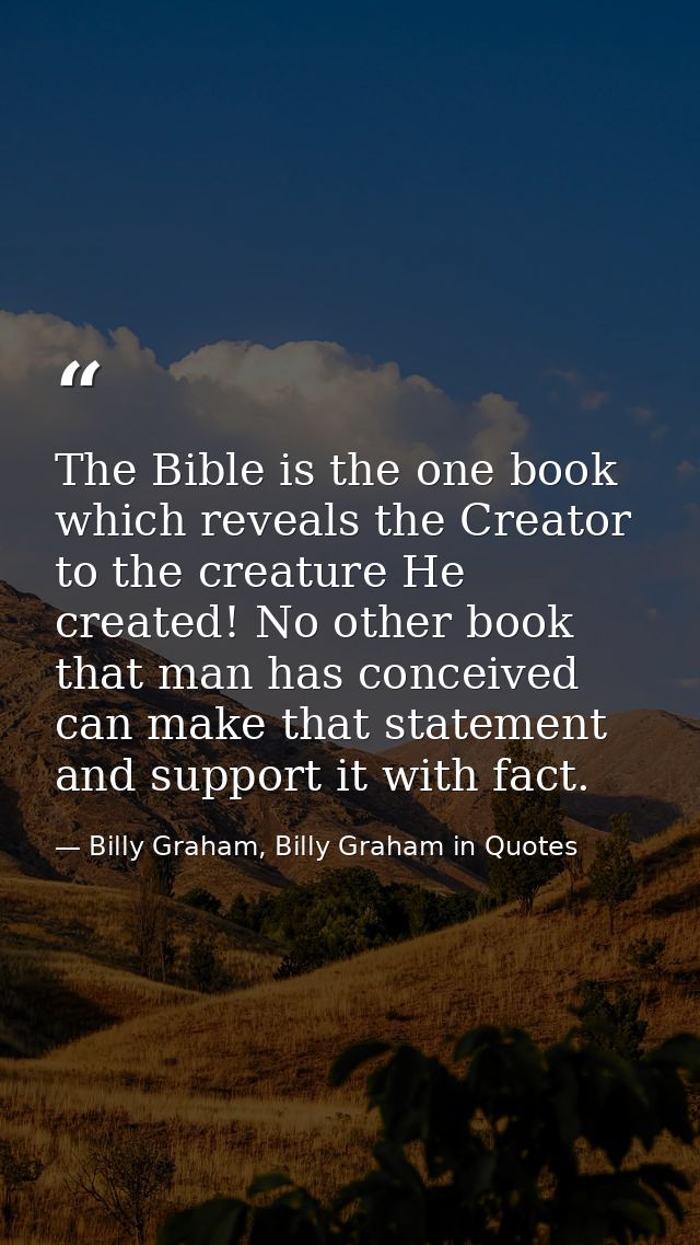 The Bible is the one book which reveals the Creator to the creature He created! No other book that man has conceived can — Billy Graham, Billy Graham in Quotes