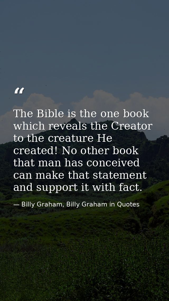 The Bible is the one book which reveals the Creator to the creature He created! No other book that man has conceived can — Billy Graham, Billy Graham in Quotes
