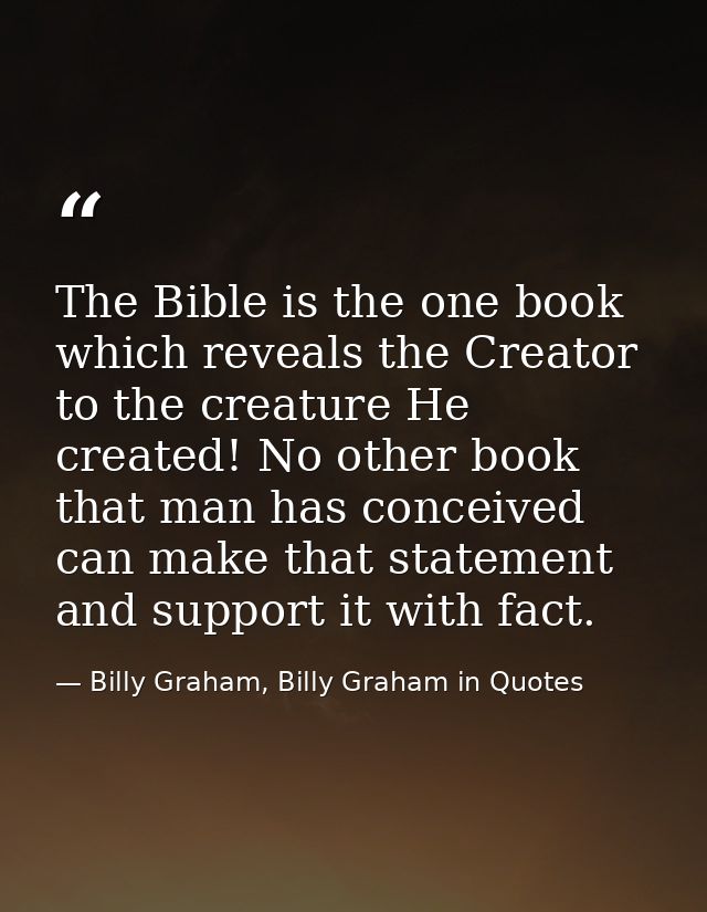 The Bible is the one book which reveals the Creator to the creature He created! No other book that man has conceived can — Billy Graham, Billy Graham in Quotes
