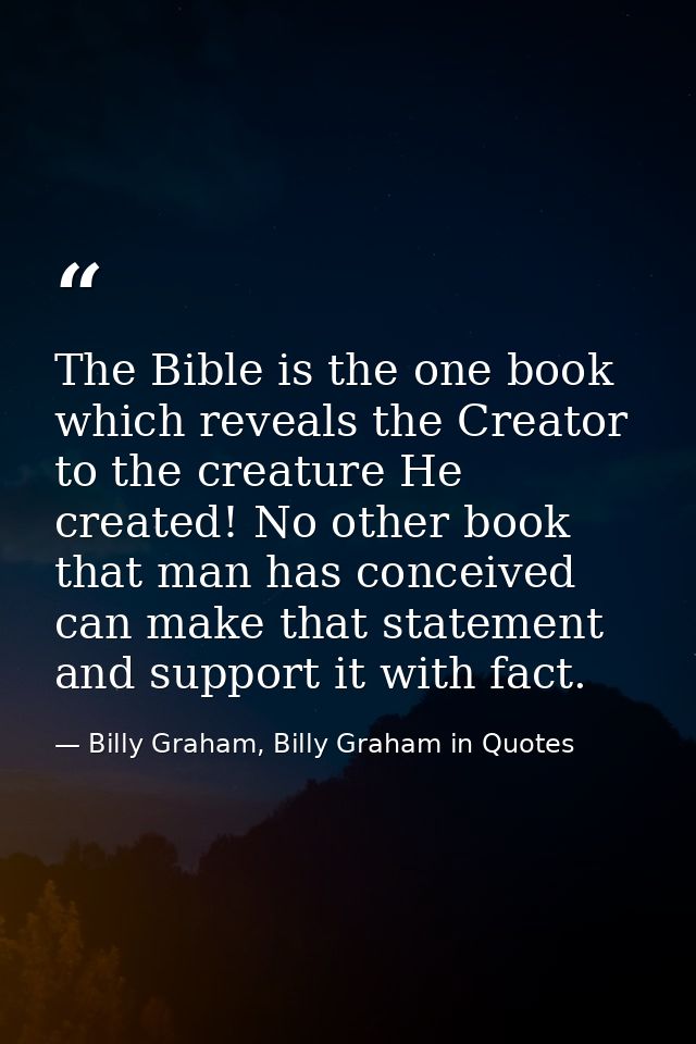 The Bible is the one book which reveals the Creator to the creature He created! No other book that man has conceived can — Billy Graham, Billy Graham in Quotes