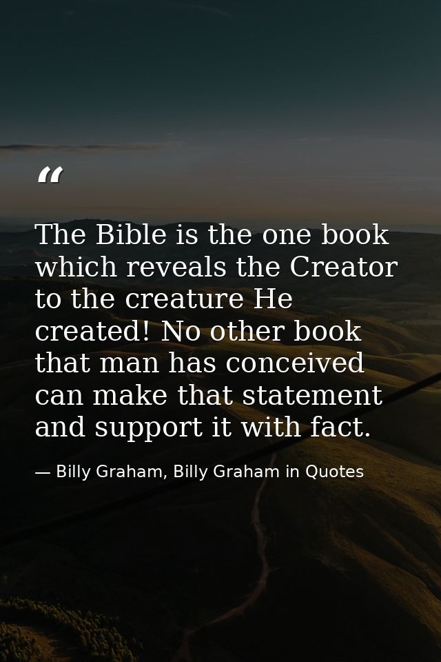 The Bible is the one book which reveals the Creator to the creature He created! No other book that man has conceived can — Billy Graham, Billy Graham in Quotes