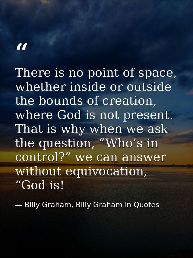 There is no point of space, whether inside or outside the bounds of creation, where God is not present. That is why when — Billy Graham, Billy Graham in Quotes