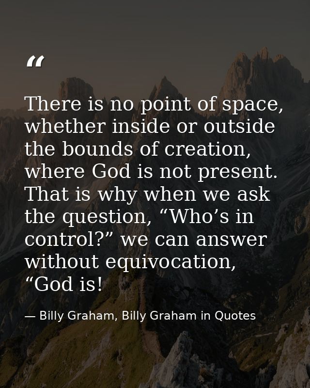 There is no point of space, whether inside or outside the bounds of creation, where God is not present. That is why when — Billy Graham, Billy Graham in Quotes