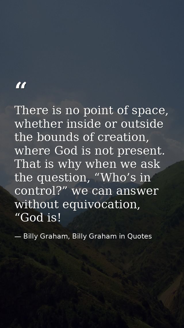 There is no point of space, whether inside or outside the bounds of creation, where God is not present. That is why when — Billy Graham, Billy Graham in Quotes