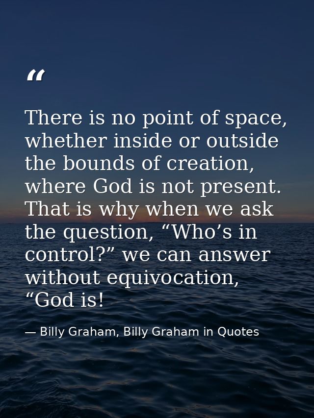 There is no point of space, whether inside or outside the bounds of creation, where God is not present. That is why when — Billy Graham, Billy Graham in Quotes