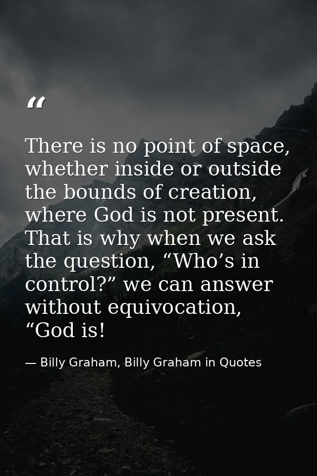 There is no point of space, whether inside or outside the bounds of creation, where God is not present. That is why when — Billy Graham, Billy Graham in Quotes