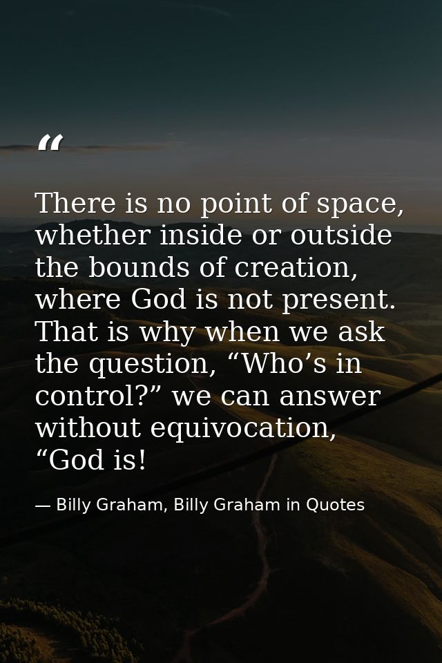 There is no point of space, whether inside or outside the bounds of creation, where God is not present. That is why when — Billy Graham, Billy Graham in Quotes