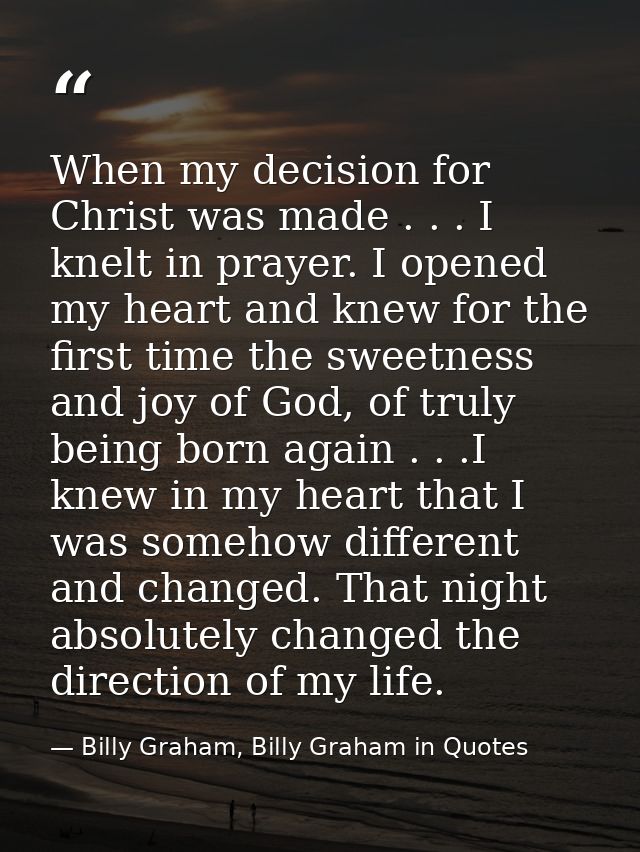 When my decision for Christ was made . . . I knelt in prayer. I opened my heart and knew for the first time the sweetnes — Billy Graham, Billy Graham in Quotes