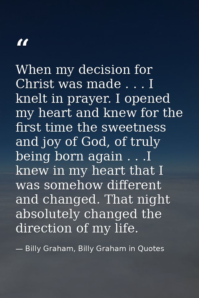 When my decision for Christ was made . . . I knelt in prayer. I opened my heart and knew for the first time the sweetnes — Billy Graham, Billy Graham in Quotes