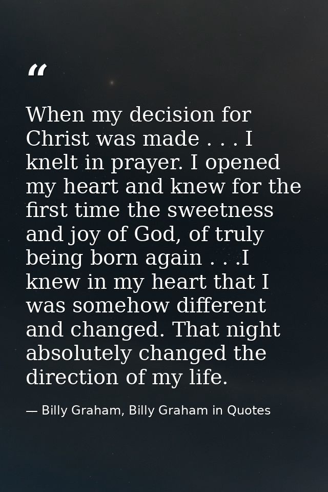 When my decision for Christ was made . . . I knelt in prayer. I opened my heart and knew for the first time the sweetnes — Billy Graham, Billy Graham in Quotes