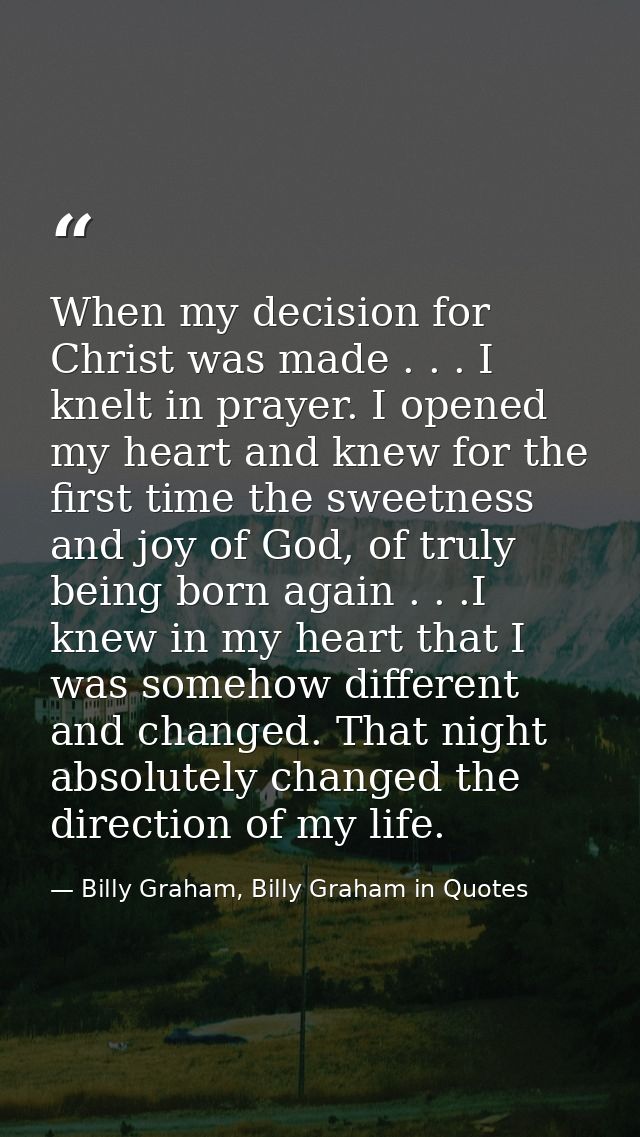 When my decision for Christ was made . . . I knelt in prayer. I opened my heart and knew for the first time the sweetnes — Billy Graham, Billy Graham in Quotes