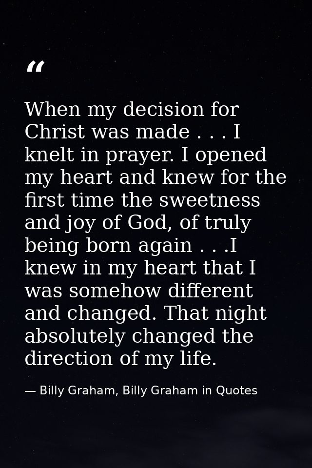 When my decision for Christ was made . . . I knelt in prayer. I opened my heart and knew for the first time the sweetnes — Billy Graham, Billy Graham in Quotes