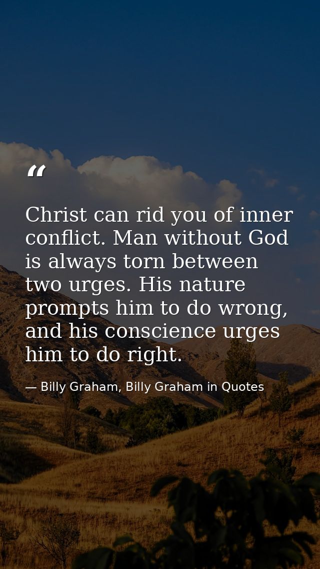 Christ can rid you of inner conflict. Man without God is always torn between two urges. His nature prompts him to do wro — Billy Graham, Billy Graham in Quotes
