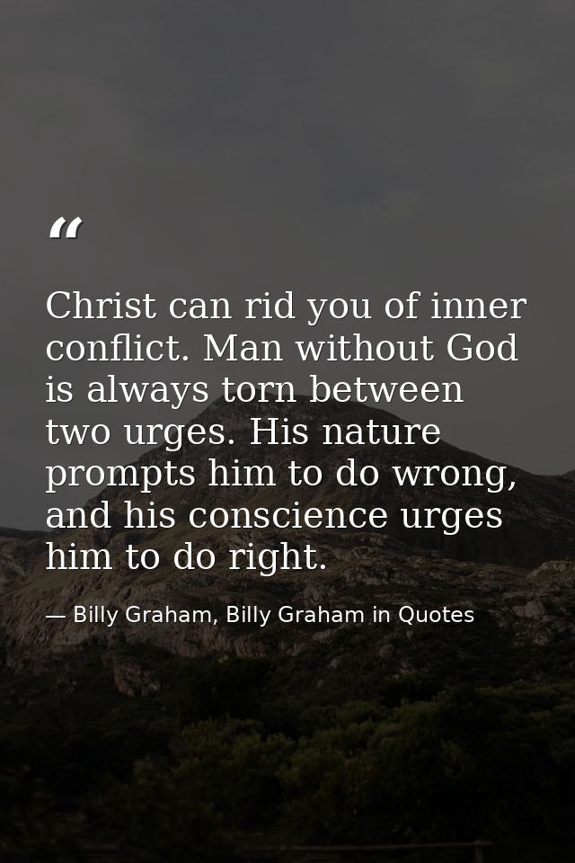 Christ can rid you of inner conflict. Man without God is always torn between two urges. His nature prompts him to do wro — Billy Graham, Billy Graham in Quotes