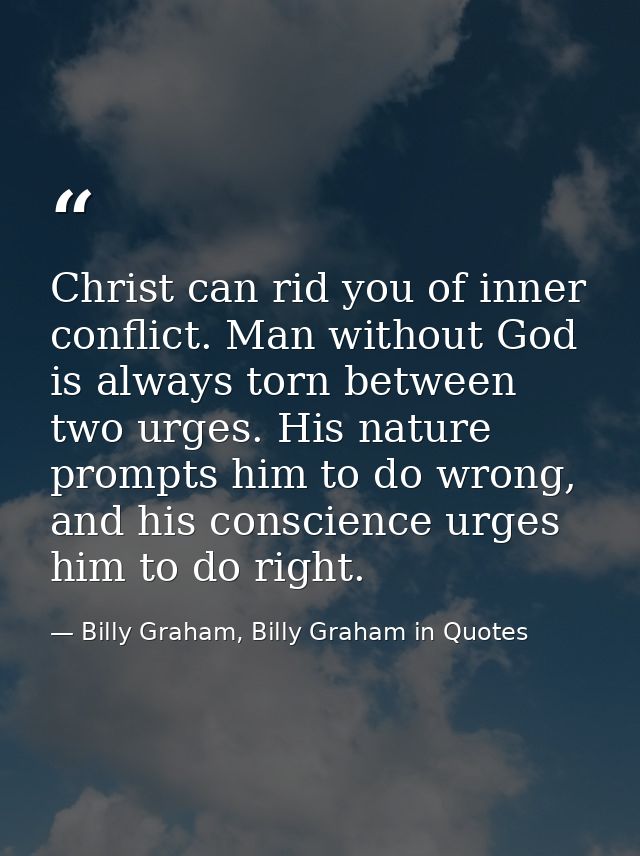 Christ can rid you of inner conflict. Man without God is always torn between two urges. His nature prompts him to do wro — Billy Graham, Billy Graham in Quotes