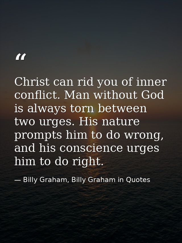 Christ can rid you of inner conflict. Man without God is always torn between two urges. His nature prompts him to do wro — Billy Graham, Billy Graham in Quotes