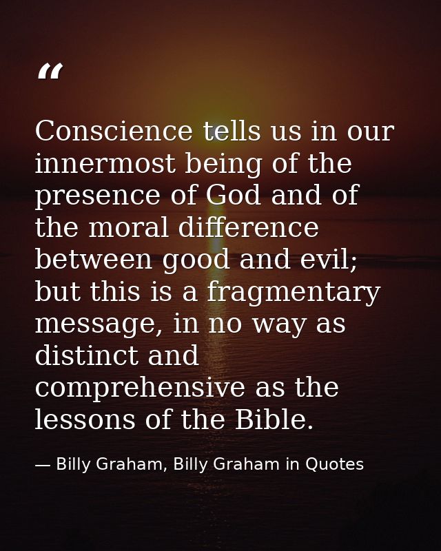 Conscience tells us in our innermost being of the presence of God and of the moral difference between good and evil; but — Billy Graham, Billy Graham in Quotes