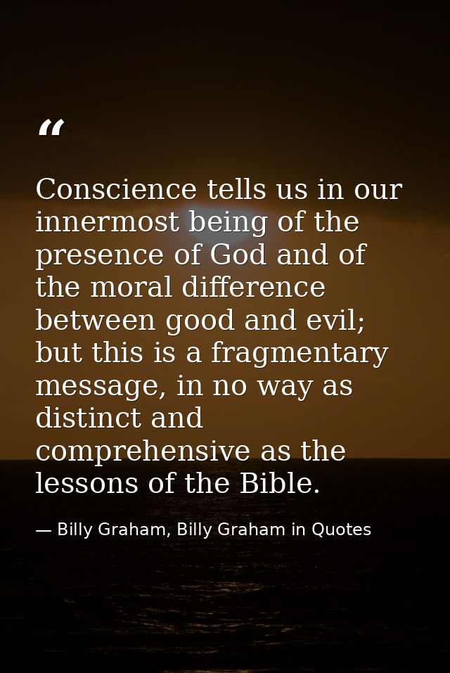 Conscience tells us in our innermost being of the presence of God and of the moral difference between good and evil; but — Billy Graham, Billy Graham in Quotes