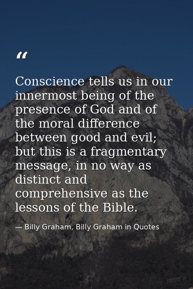 Conscience tells us in our innermost being of the presence of God and of the moral difference between good and evil; but — Billy Graham, Billy Graham in Quotes