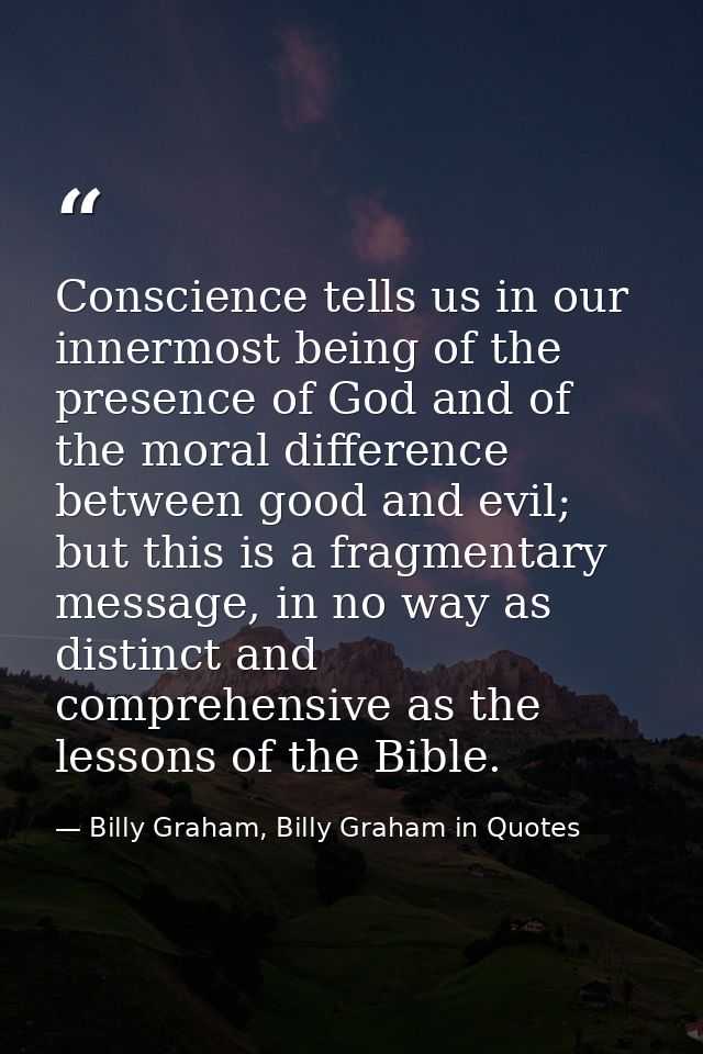 Conscience tells us in our innermost being of the presence of God and of the moral difference between good and evil; but — Billy Graham, Billy Graham in Quotes
